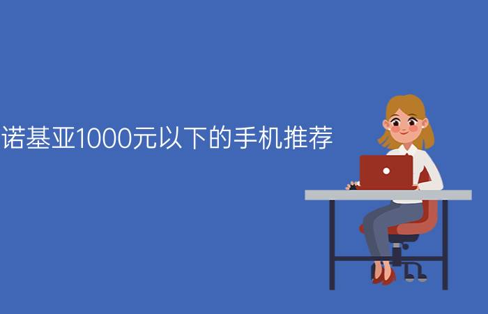 诺基亚1000元以下的手机推荐