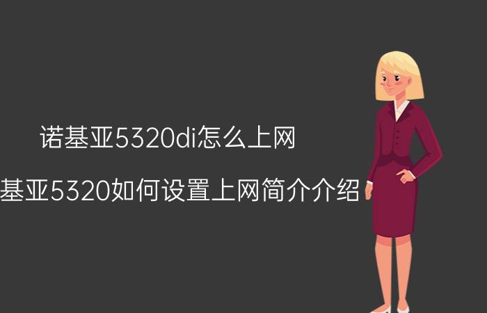 诺基亚5320di怎么上网（诺基亚5320如何设置上网简介介绍）