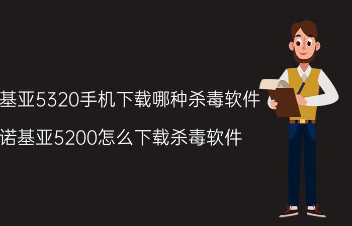 诺基亚5320手机下载哪种杀毒软件（诺基亚5200怎么下载杀毒软件）