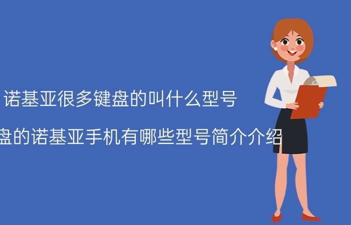 诺基亚很多键盘的叫什么型号（全键盘的诺基亚手机有哪些型号简介介绍）