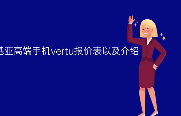 诺基亚高端手机vertu报价表以及介绍