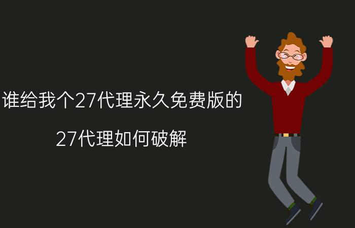 谁给我个27代理永久免费版的(27代理如何破解？)