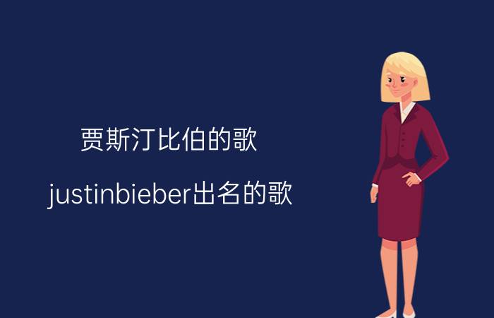 贾斯汀比伯的歌（justinbieber出名的歌）