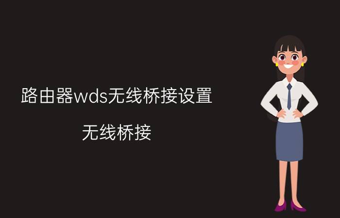 路由器wds无线桥接设置（无线桥接（WDS）如何设置）