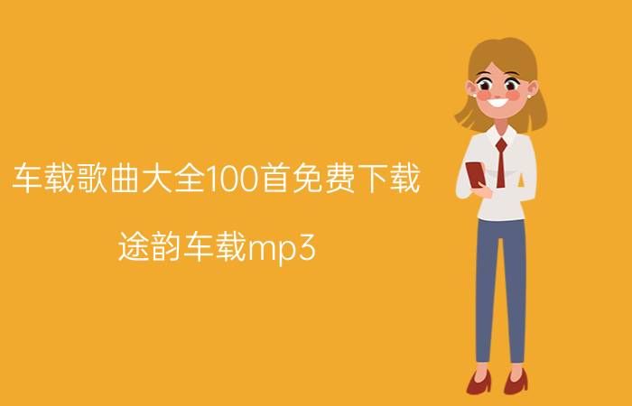 车载歌曲大全100首免费下载（途韵车载mp3）