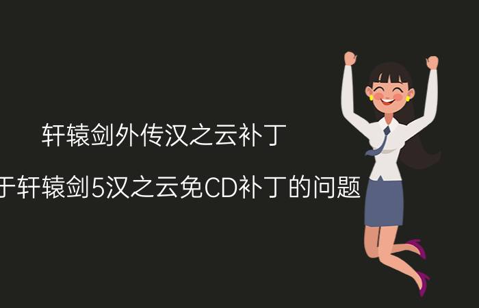 轩辕剑外传汉之云补丁（关于轩辕剑5汉之云免CD补丁的问题）