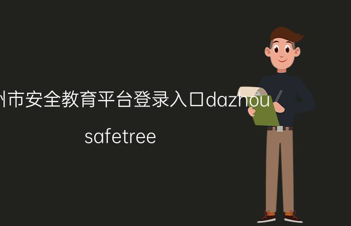 达州市安全教育平台登录入口dazhou.safetree.com.cn