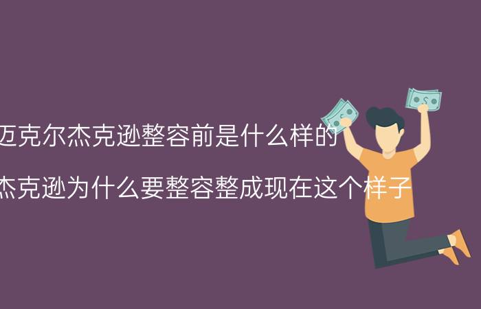 迈克尔杰克逊整容前是什么样的（迈克尔杰克逊为什么要整容整成现在这个样子）