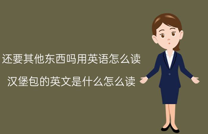 还要其他东西吗用英语怎么读（汉堡包的英文是什么怎么读）