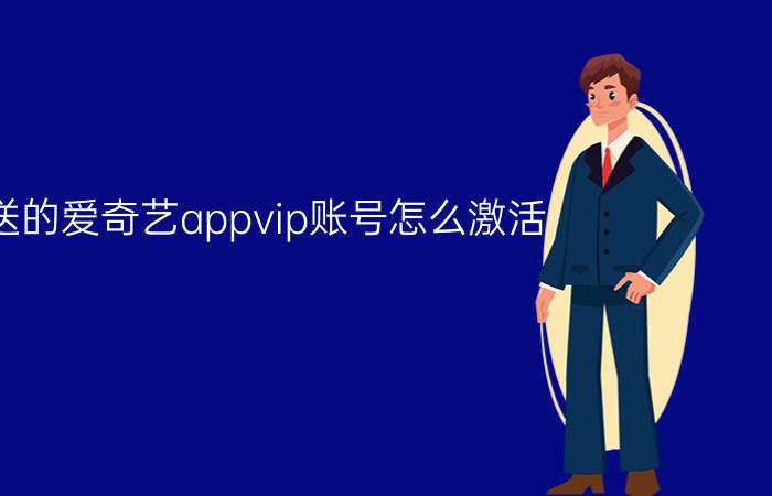 送的爱奇艺appvip账号怎么激活