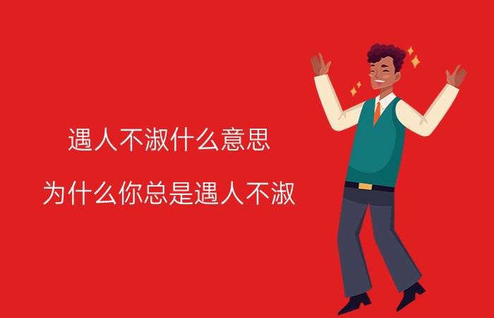 遇人不淑什么意思？为什么你总是遇人不淑