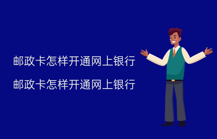 邮政卡怎样开通网上银行（邮政卡怎样开通网上银行）