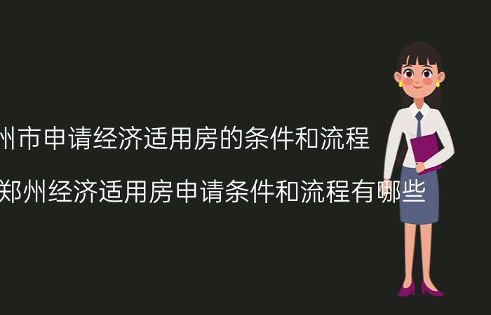 郑州市申请经济适用房的条件和流程（2022年郑州经济适用房申请条件和流程有哪些）