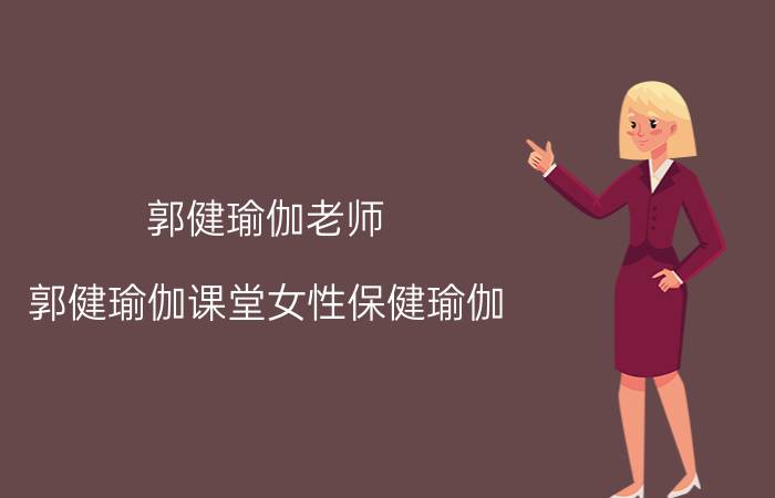 郭健瑜伽老师（郭健瑜伽课堂女性保健瑜伽）