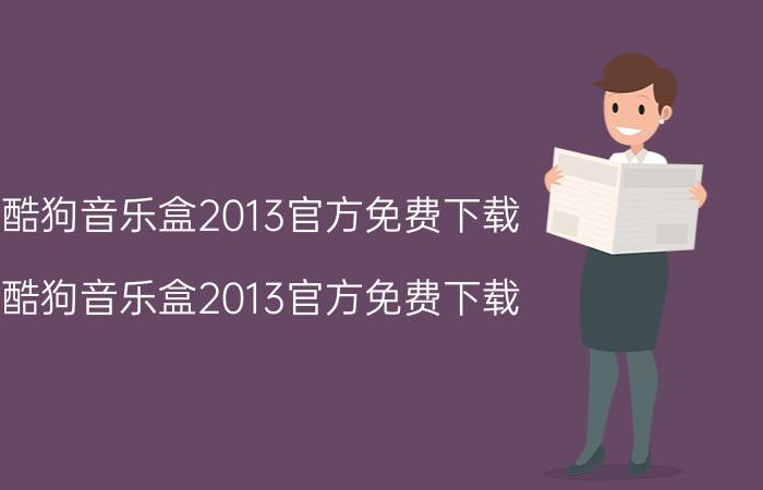 酷狗音乐盒2013官方免费下载（酷狗音乐盒2013官方免费下载）