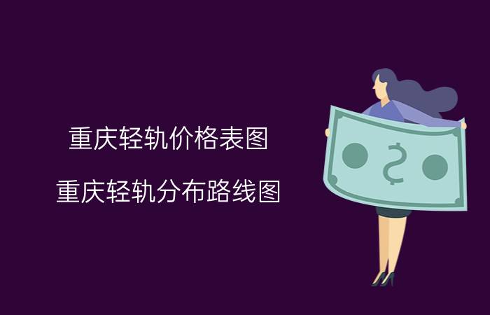 重庆轻轨价格表图，重庆轻轨分布路线图