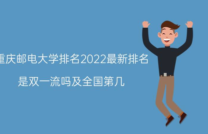 重庆邮电大学排名2022最新排名(是双一流吗及全国第几)