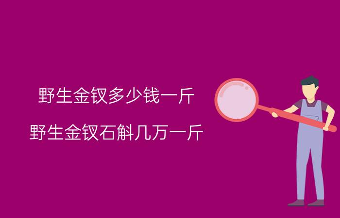 野生金钗多少钱一斤（野生金钗石斛几万一斤）