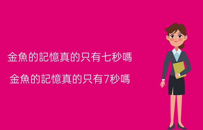 金魚的記憶真的只有七秒嗎:金魚的記憶真的只有7秒嗎