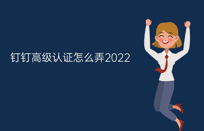 钉钉高级认证怎么弄2022