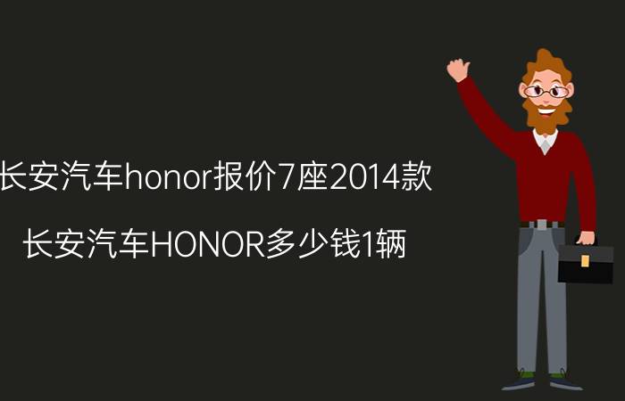 长安汽车honor报价7座2014款（长安汽车HONOR多少钱1辆）