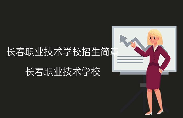 长春职业技术学校招生简章（长春职业技术学校）