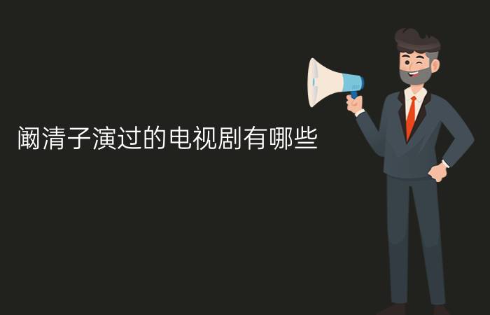 阚清子演过的电视剧有哪些