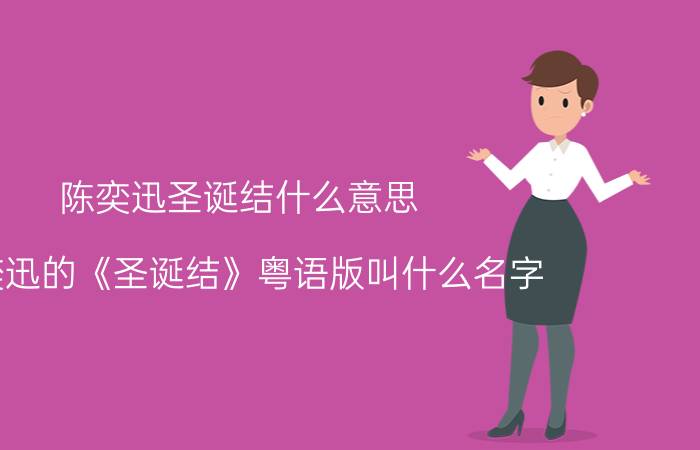 陈奕迅圣诞结什么意思（陈奕迅的《圣诞结》粤语版叫什么名字）