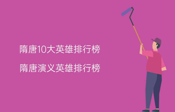 隋唐10大英雄排行榜（隋唐演义英雄排行榜）