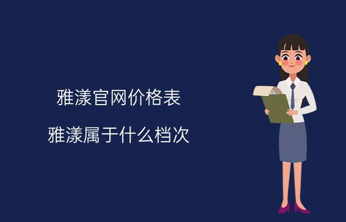 雅漾官网价格表_雅漾属于什么档次