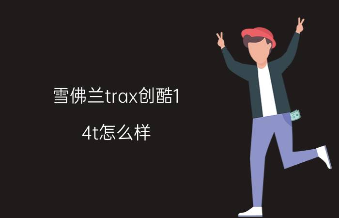 雪佛兰trax创酷1.4t怎么样?（雪佛兰创酷TRAX舒适怎么样舒适性一般）