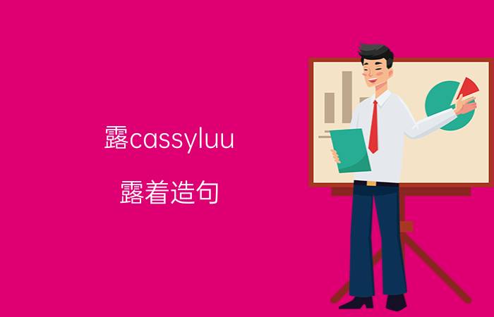 露cassyluu（露着造句）