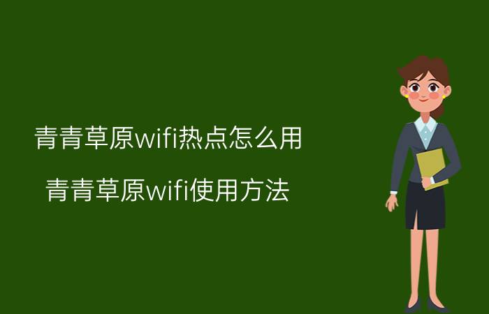 青青草原wifi热点怎么用？青青草原wifi使用方法