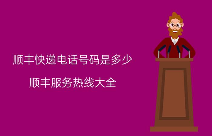 顺丰快递电话号码是多少？顺丰服务热线大全