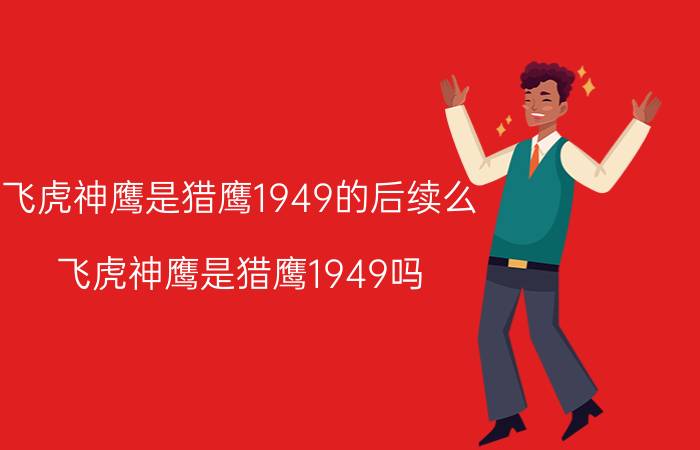 飞虎神鹰是猎鹰1949的后续么（飞虎神鹰是猎鹰1949吗?）