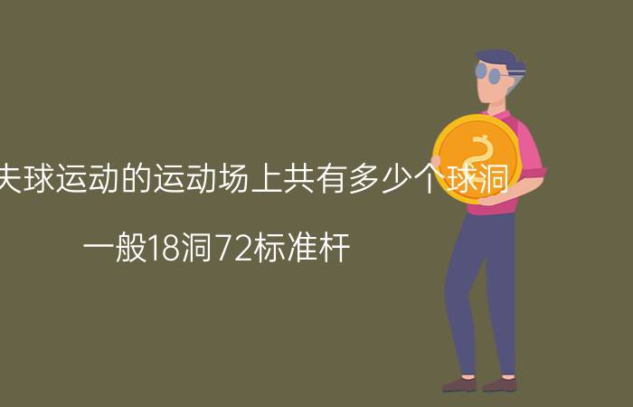 高尔夫球运动的运动场上共有多少个球洞（一般18洞72标准杆）