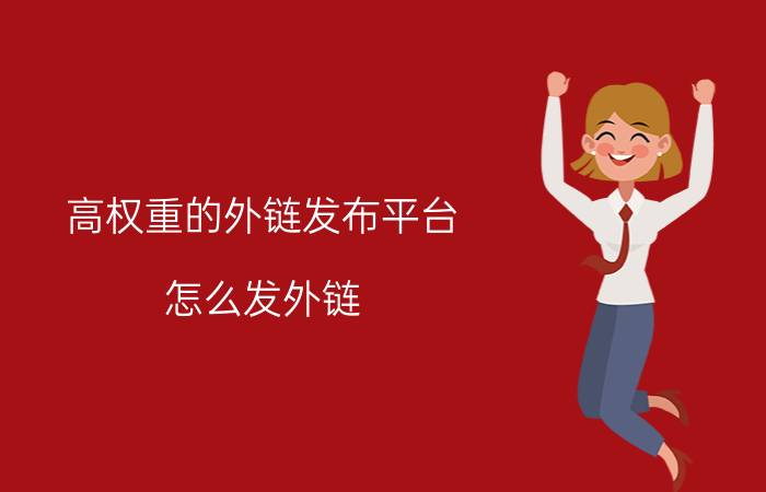 高权重的外链发布平台(怎么发外链)