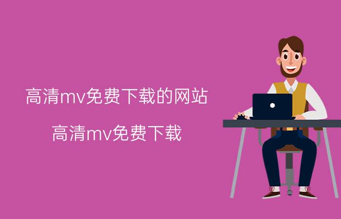 高清mv免费下载的网站（高清mv免费下载）