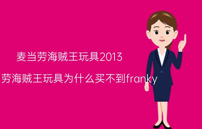 麦当劳海贼王玩具2013（麦当劳海贼王玩具为什么买不到franky）