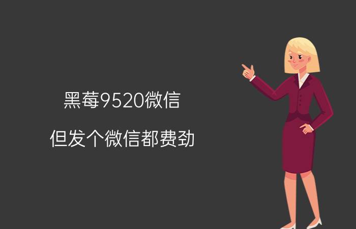 黑莓9520微信（但发个微信都费劲）