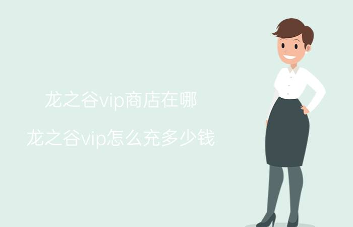 龙之谷vip商店在哪（龙之谷vip怎么充多少钱）