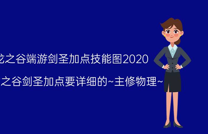 龙之谷端游剑圣加点技能图2020（求龙之谷剑圣加点要详细的~主修物理~）