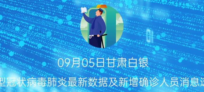 09月05日甘肃白银(新型冠状病毒肺炎最新数据及新增确诊人员消息速报)