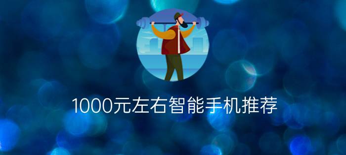 1000元左右智能手机推荐