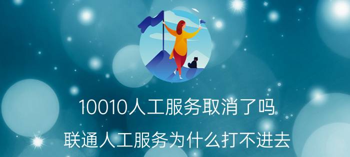 10010人工服务取消了吗（联通人工服务为什么打不进去）