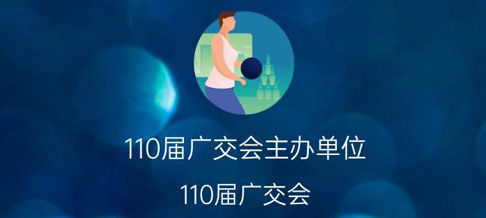 110届广交会主办单位（110届广交会）