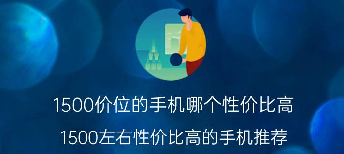 1500价位的手机哪个性价比高（1500左右性价比高的手机推荐）