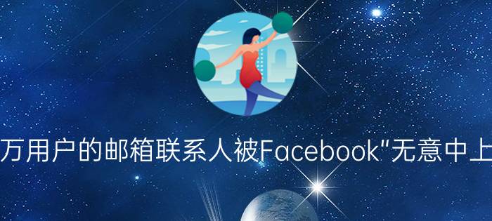 150万用户的邮箱联系人被Facebook“无意中上传”！