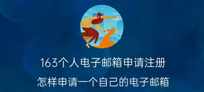 163个人电子邮箱申请注册（怎样申请一个自己的电子邮箱）