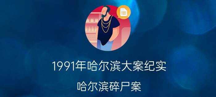 1991年哈尔滨大案纪实（哈尔滨碎尸案）